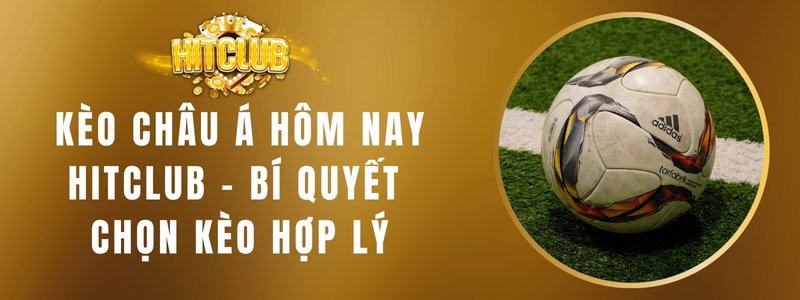 Kèo Châu Á Hôm Nay Hitclub - Bí Quyết Chọn Kèo Hợp Lý