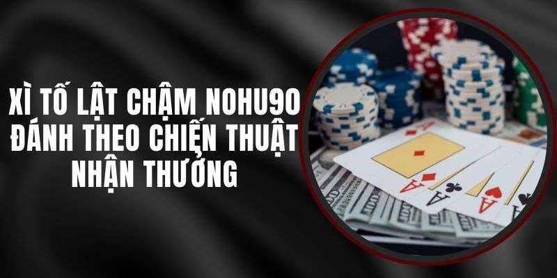 Xì Tố Lật Chậm Nohu90 - Đánh Theo Chiến Thuật Nhận Thưởng